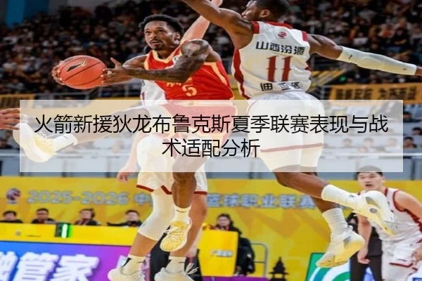 火箭新援狄龙布鲁克斯夏季联赛表现与战术适配分析
